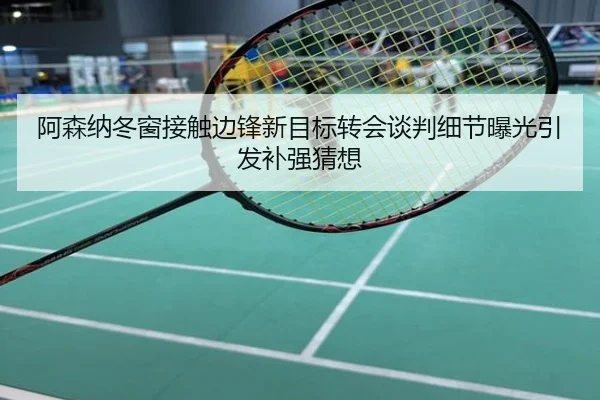 阿森纳冬窗接触边锋新目标转会谈判细节曝光引发补强猜想